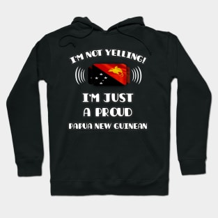 I'm Not Yelling I'm A Proud Papua New Guinean - Gift for Papua New Guinean With Roots From Papua New Guinea Hoodie